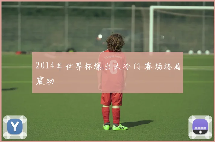 2014年世界杯爆出大冷门 赛场格局震动