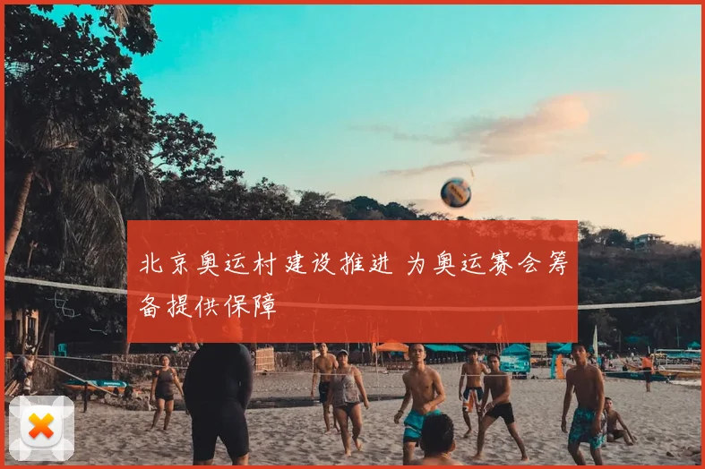 北京奥运村建设推进 为奥运赛会筹备提供保障