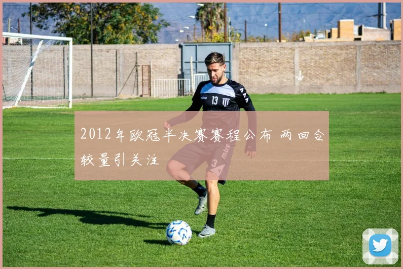 2012年欧冠半决赛赛程公布 两回合较量引关注