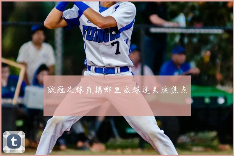 欧冠足球直播哪里成球迷关注焦点