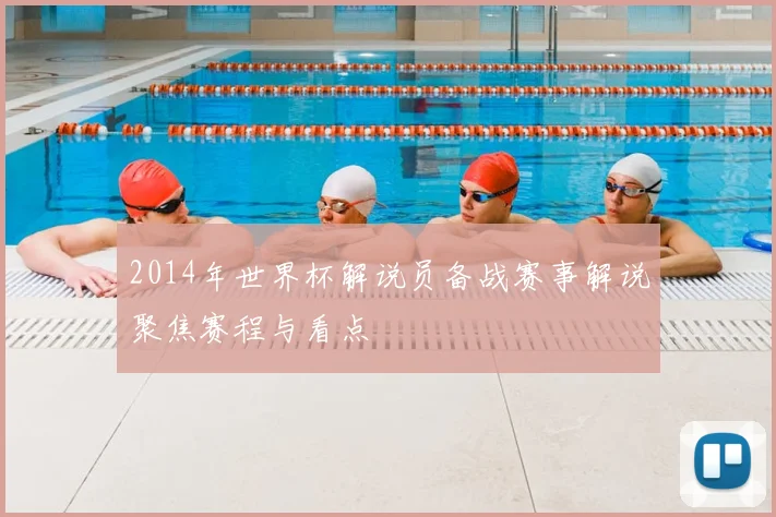 2014年世界杯解说员备战赛事解说聚焦赛程与看点