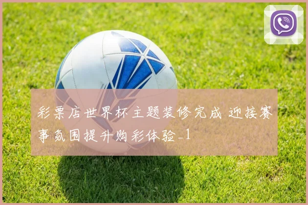 彩票店世界杯主题装修完成 迎接赛事氛围提升购彩体验_1