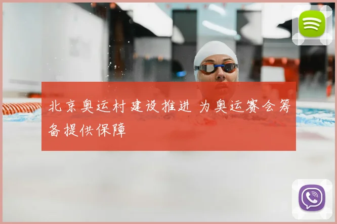 北京奥运村建设推进 为奥运赛会筹备提供保障
